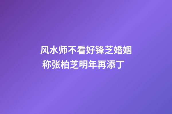风水师不看好锋芝婚姻 称张柏芝明年再添丁